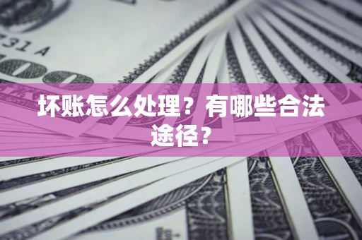 北京坏账怎么处理？有哪些合法途径？