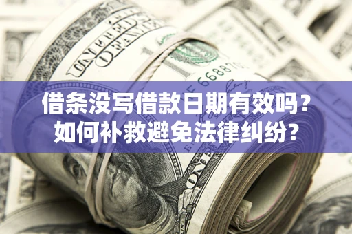 北京借条没写借款日期有效吗？如何补救避免法律纠纷？