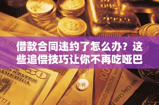 北京借款合同违约了怎么办？这些追偿技巧让你不再吃哑巴亏