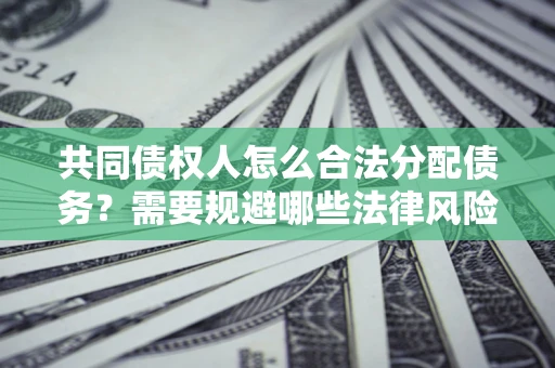 北京共同债权人怎么合法分配债务？需要规避哪些法律风险？