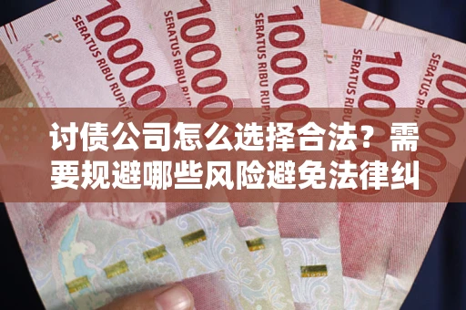 北京讨债公司怎么选择合法?需要规避哪些风险避免法律纠纷? 北京讨债公司怎么选择合法?需要规避哪些风险避免法律纠纷?