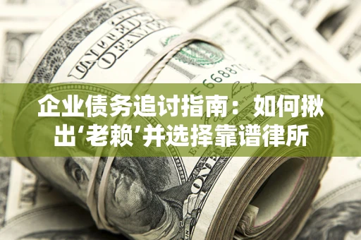 北京企业债务追讨指南：如何揪出‘老赖’并选择靠谱律所