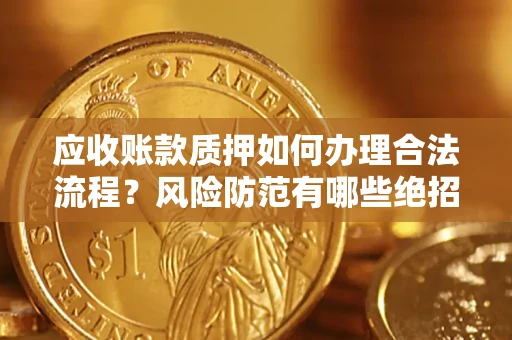 北京应收账款质押如何办理合法流程？风险防范有哪些绝招？