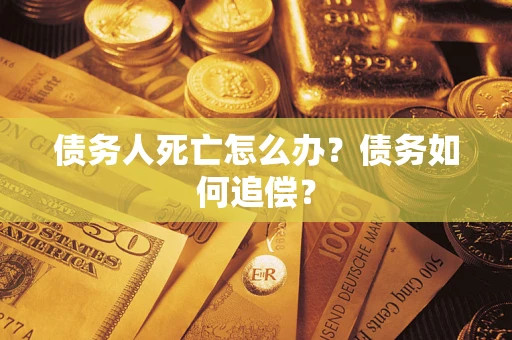 北京债务人死亡怎么办？债务如何追偿？