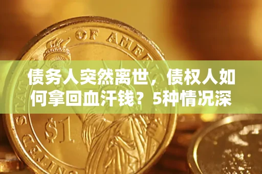 北京债务人突然离世，债权人如何拿回血汗钱？5种情况深度解析