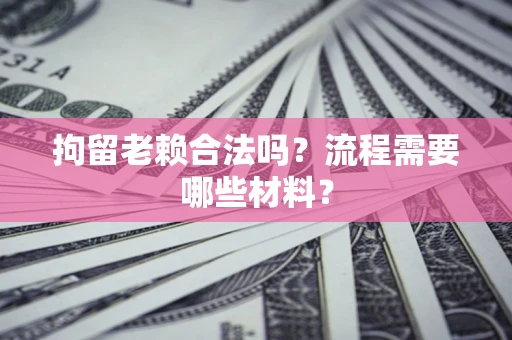 北京拘留老赖合法吗？流程需要哪些材料？
