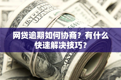 北京网贷逾期如何协商？有什么快速解决技巧？