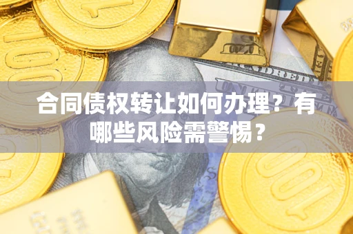 北京合同债权转让如何办理？有哪些风险需警惕？
