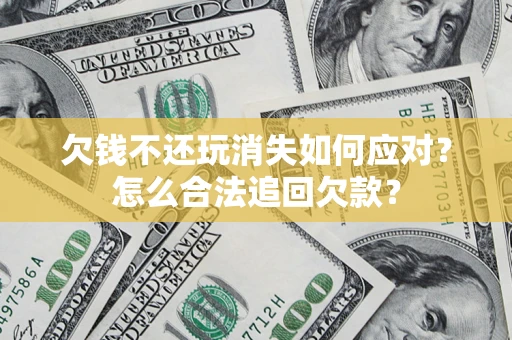 北京欠钱不还玩消失如何应对？怎么合法追回欠款？