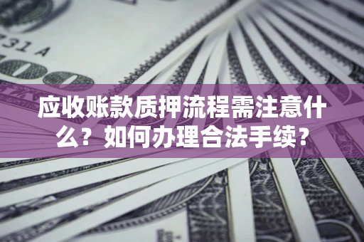 北京应收账款质押流程需注意什么？如何办理合法手续？