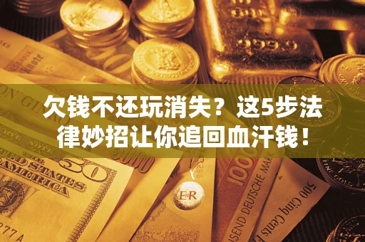 北京欠钱不还玩消失？这5步法律妙招让你追回血汗钱！