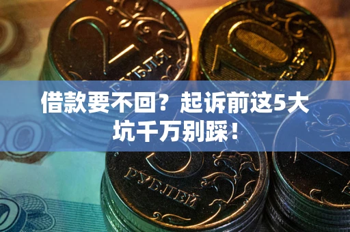 北京借款要不回？起诉前这5大坑千万别踩！