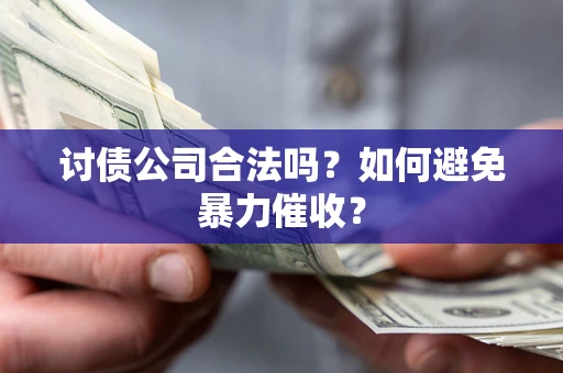 北京讨债公司合法吗？如何避免暴力催收？