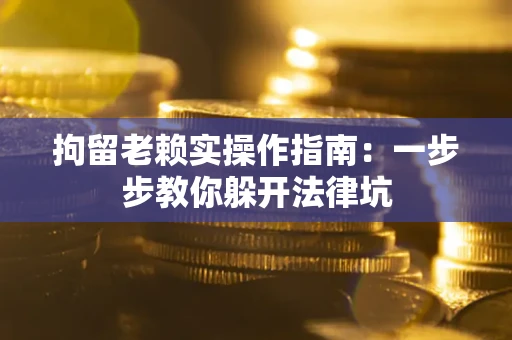 北京拘留老赖实操作指南：一步步教你躲开法律坑