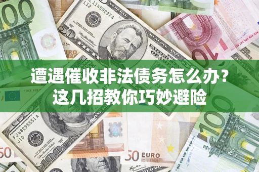北京遭遇催收非法债务怎么办？这几招教你巧妙避险