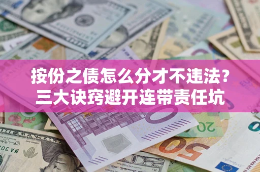 北京按份之债怎么分才不违法？三大诀窍避开连带责任坑