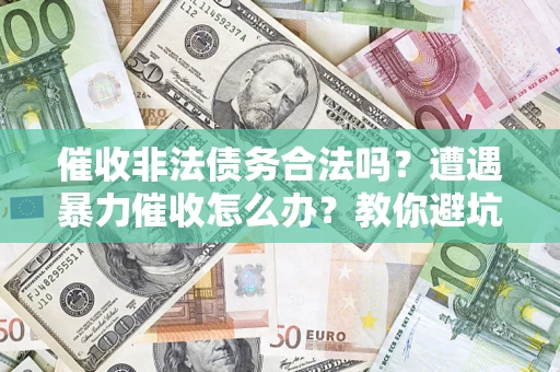 北京催收非法债务合法吗？遭遇暴力催收怎么办？教你避坑指南！