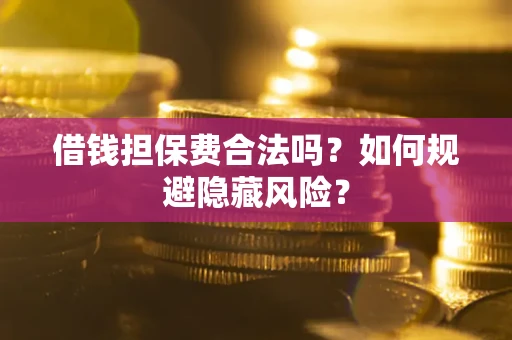 北京借钱担保费合法吗？如何规避隐藏风险？