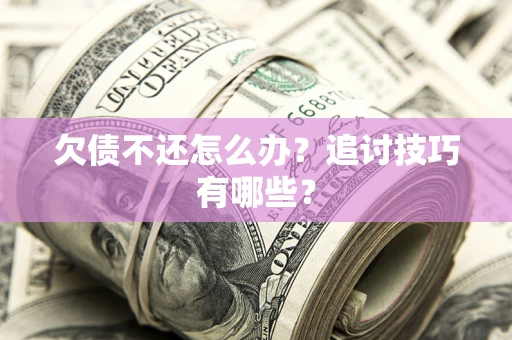 北京欠债不还怎么办？追讨技巧有哪些？