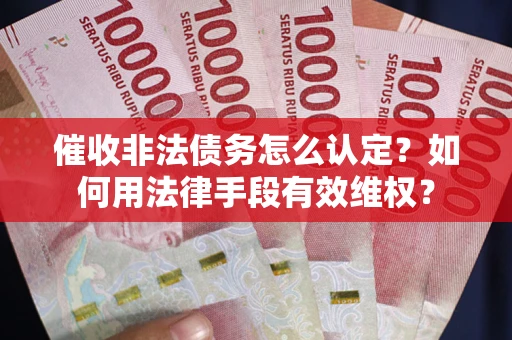 北京催收非法债务怎么认定？如何用法律手段有效维权？