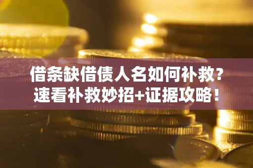 北京借条缺借债人名如何补救？速看补救妙招+证据攻略！