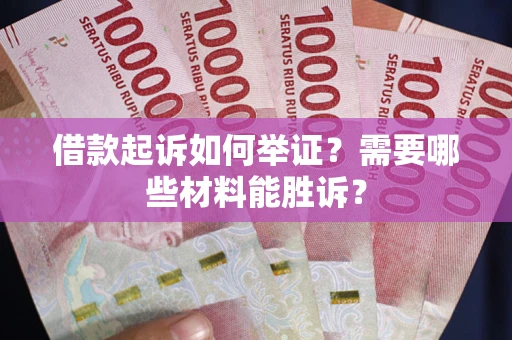 北京借款起诉如何举证？需要哪些材料能胜诉？