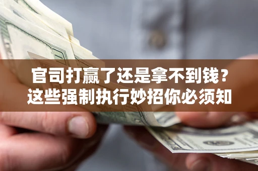 北京官司打赢了还是拿不到钱？这些强制执行妙招你必须知道