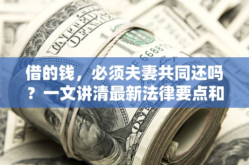 北京借的钱，必须夫妻共同还吗？一文讲清最新法律要点和避坑指南