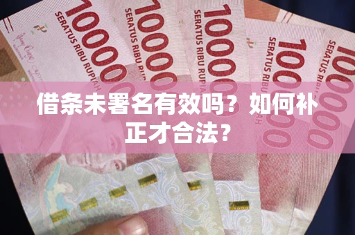 北京借条未署名有效吗？如何补正才合法？