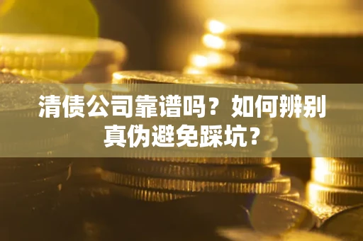 北京清债公司靠谱吗？如何辨别真伪避免踩坑？