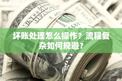 北京坏账处理怎么操作？流程复杂如何规避？