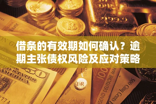 北京借条的有效期如何确认？逾期主张债权风险及应对策略？