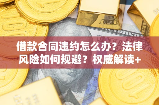 北京借款合同违约怎么办？法律风险如何规避？权威解读+实用指南