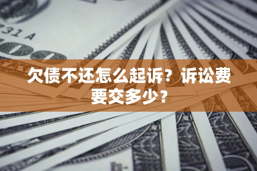 北京欠债不还怎么起诉？诉讼费要交多少？