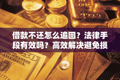 北京借款不还怎么追回？法律手段有效吗？高效解决避免损失