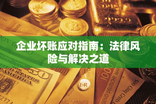 北京企业坏账应对指南：法律风险与解决之道