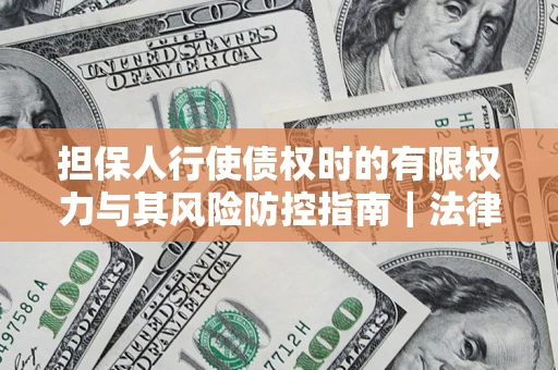 北京担保人行使债权时的有限权力与其风险防控指南｜法律实务解析