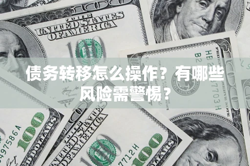 北京债务转移怎么操作？有哪些风险需警惕？