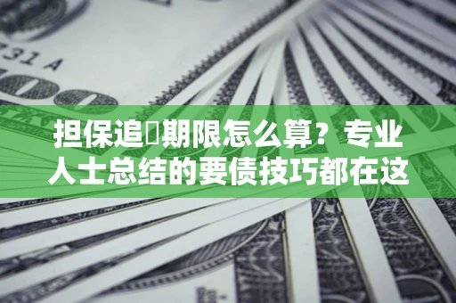 北京担保追償期限怎么算？专业人士总结的要债技巧都在这里了