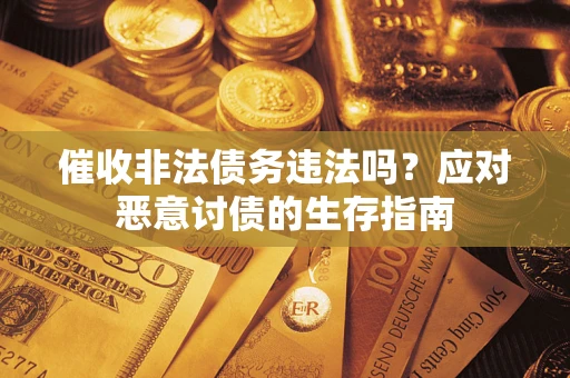 北京催收非法债务违法吗？应对恶意讨债的生存指南