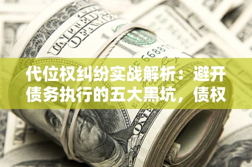 北京代位权纠纷实战解析：避开债务执行的五大黑坑，债权人必看指南