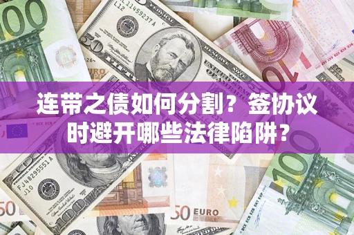 北京连带之债如何分割？签协议时避开哪些法律陷阱？