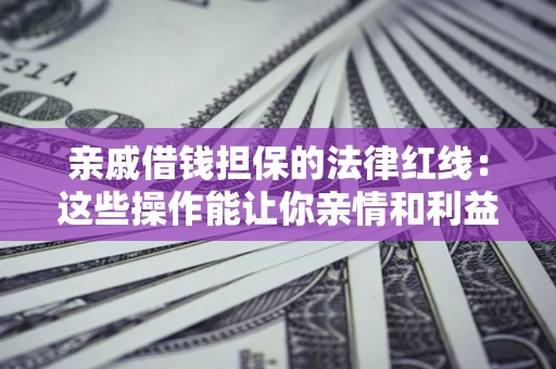 北京亲戚借钱担保的法律红线：这些操作能让你亲情和利益两不误
