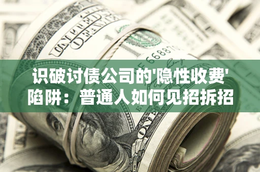 北京识破讨债公司的'隐性收费'陷阱：普通人如何见招拆招？