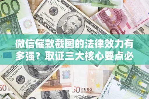 北京微信催款截图的法律效力有多强？取证三大核心要点必须知道！