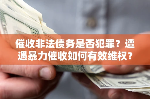 北京催收非法债务是否犯罪?遭遇暴力催收如何有效维权? 北京催收非法债务是否犯罪?遭遇暴力催收如何有效维权?