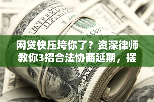 北京网贷快压垮你了？资深律师教你3招合法协商延期，摆脱暴力催收！