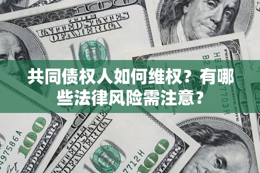 北京共同债权人如何维权？有哪些法律风险需注意？