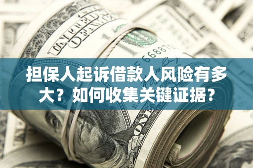 北京担保人起诉借款人风险有多大？如何收集关键证据？