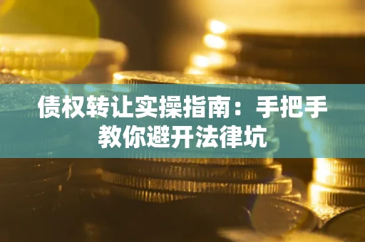 北京债权转让实操指南：手把手教你避开法律坑
